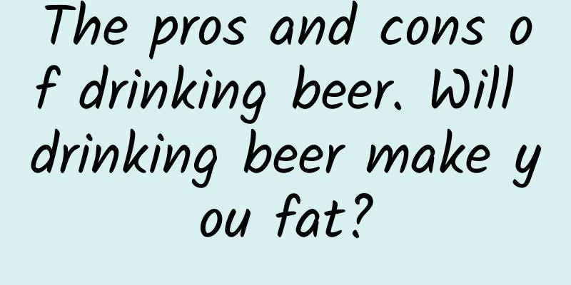 The pros and cons of drinking beer. Will drinking beer make you fat?