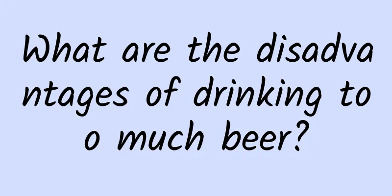 What are the disadvantages of drinking too much beer?