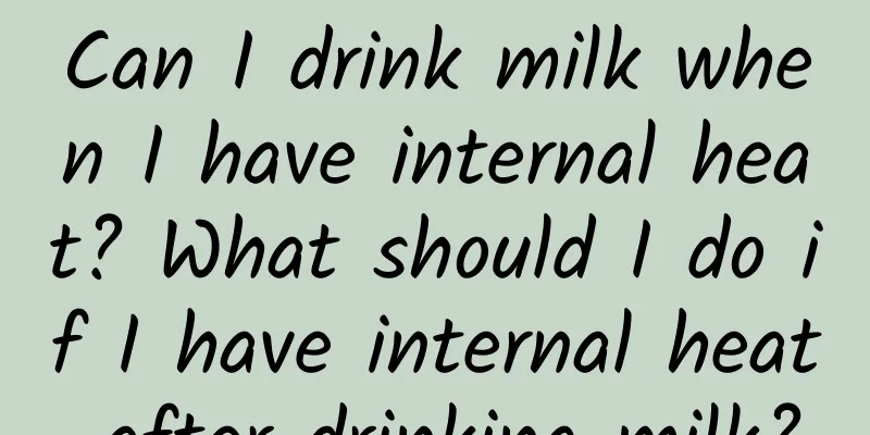 Can I drink milk when I have internal heat? What should I do if I have internal heat after drinking milk?