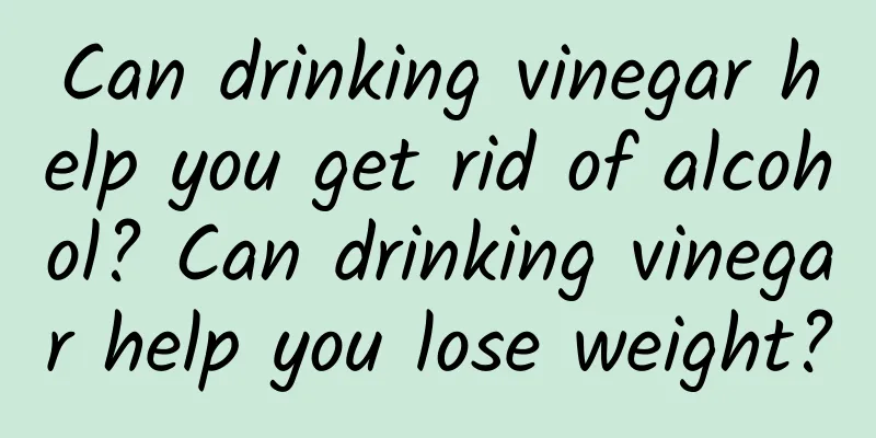 Can drinking vinegar help you get rid of alcohol? Can drinking vinegar help you lose weight?