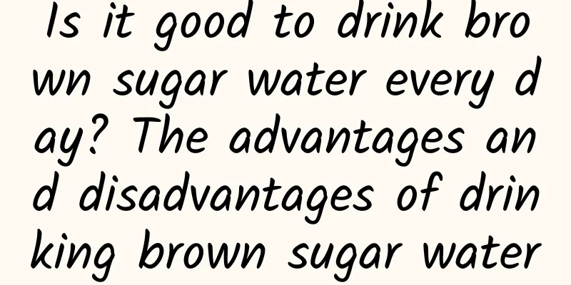 Is it good to drink brown sugar water every day? The advantages and disadvantages of drinking brown sugar water