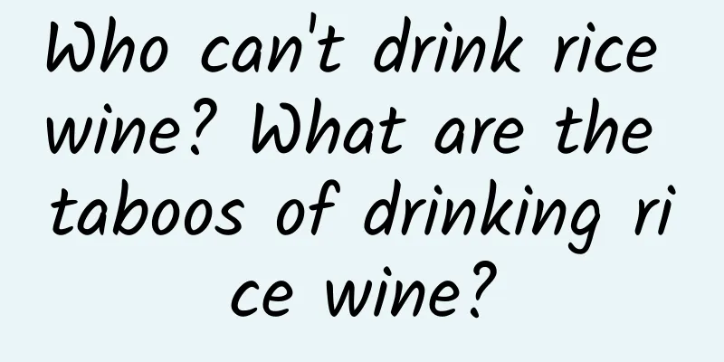 Who can't drink rice wine? What are the taboos of drinking rice wine?