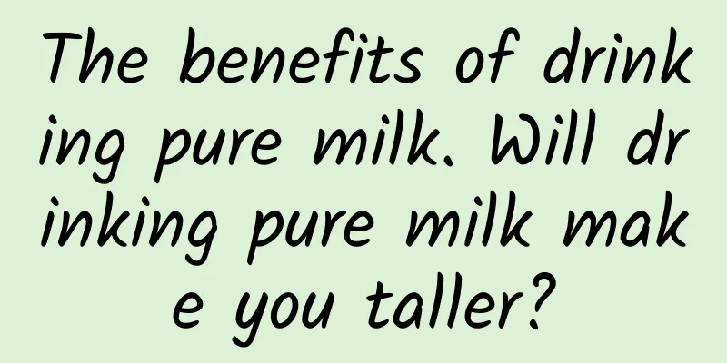 The benefits of drinking pure milk. Will drinking pure milk make you taller?