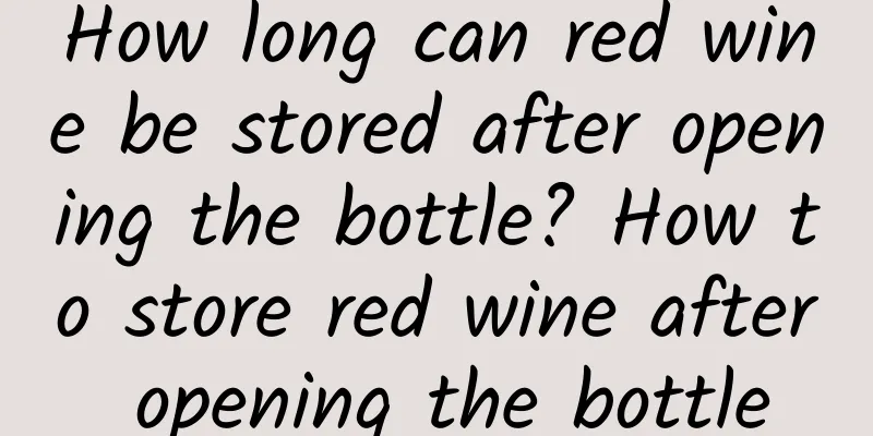 How long can red wine be stored after opening the bottle? How to store red wine after opening the bottle