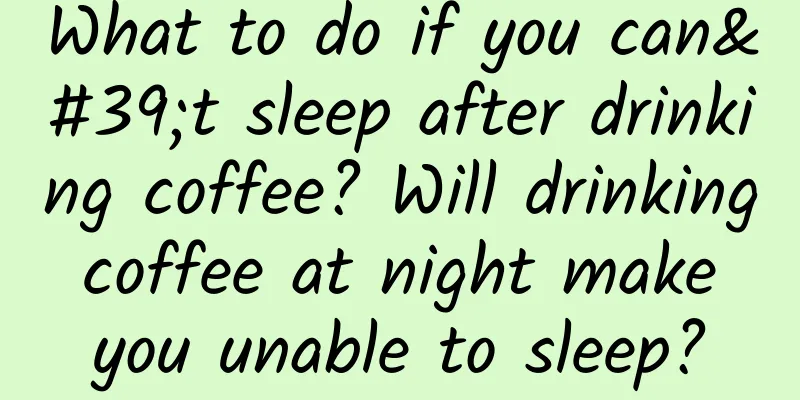 What to do if you can't sleep after drinking coffee? Will drinking coffee at night make you unable to sleep?