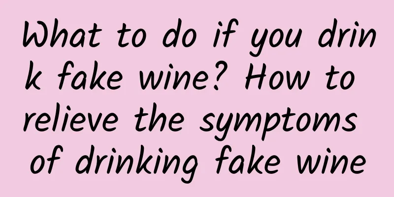 What to do if you drink fake wine? How to relieve the symptoms of drinking fake wine