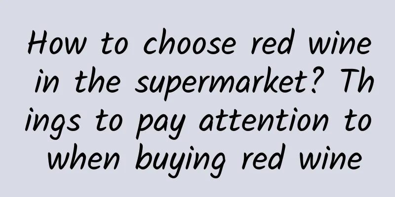 How to choose red wine in the supermarket? Things to pay attention to when buying red wine