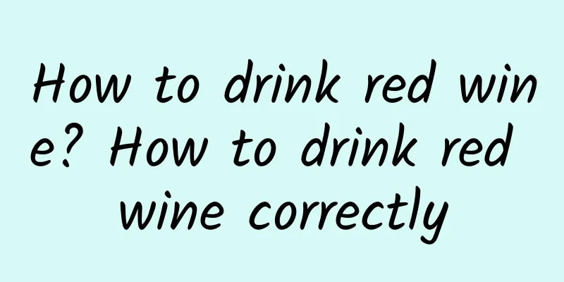 How to drink red wine? How to drink red wine correctly