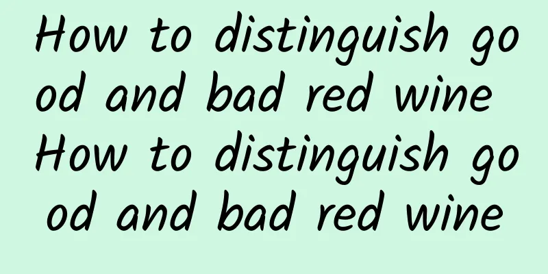 How to distinguish good and bad red wine How to distinguish good and bad red wine