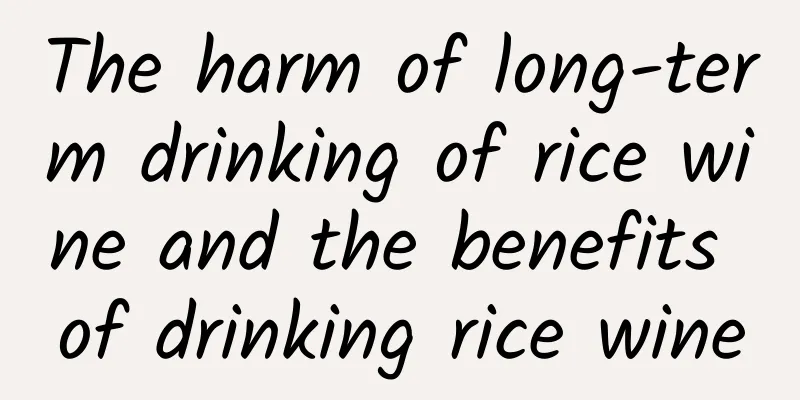 The harm of long-term drinking of rice wine and the benefits of drinking rice wine