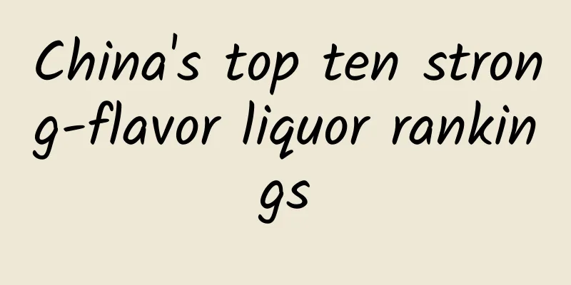 China's top ten strong-flavor liquor rankings