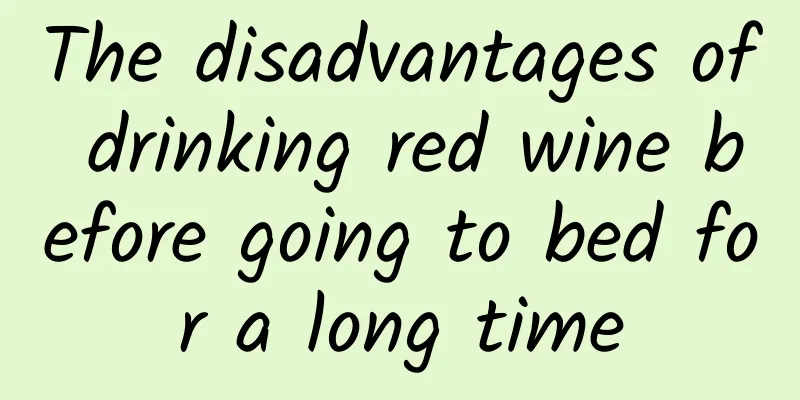 The disadvantages of drinking red wine before going to bed for a long time