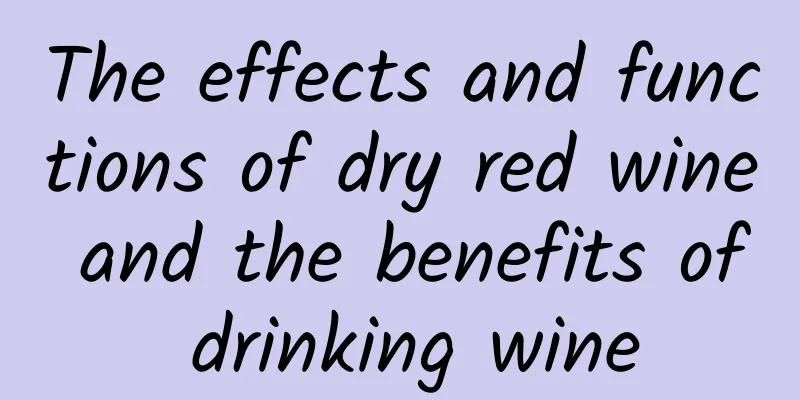 The effects and functions of dry red wine and the benefits of drinking wine