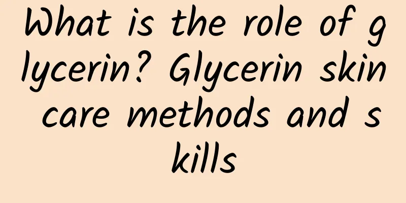 What is the role of glycerin? Glycerin skin care methods and skills