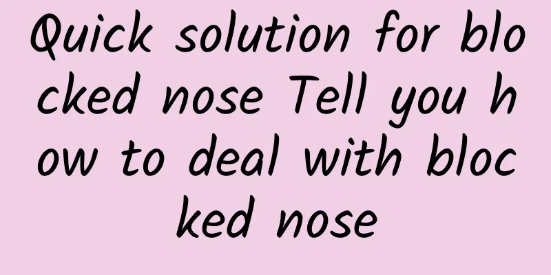 Quick solution for blocked nose Tell you how to deal with blocked nose