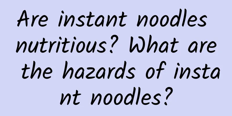 Are instant noodles nutritious? What are the hazards of instant noodles?