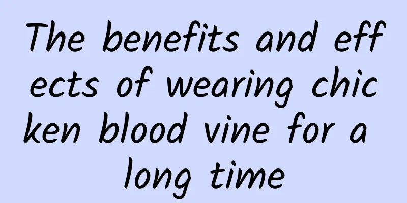 The benefits and effects of wearing chicken blood vine for a long time