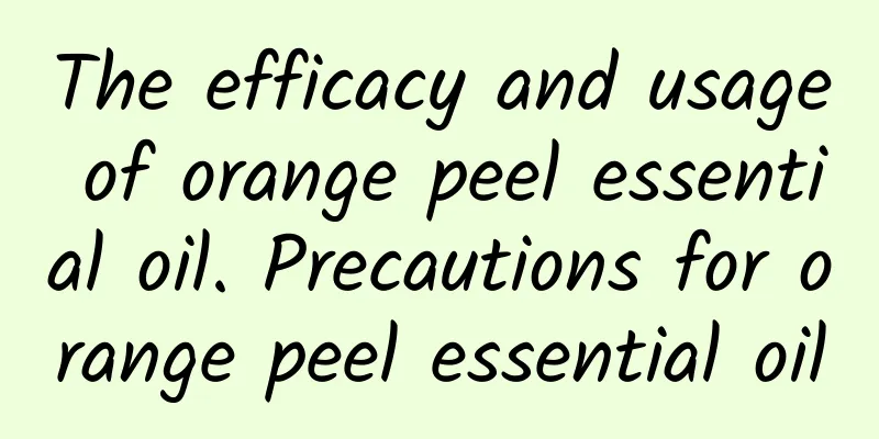 The efficacy and usage of orange peel essential oil. Precautions for orange peel essential oil