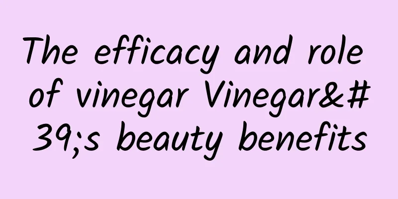 The efficacy and role of vinegar Vinegar's beauty benefits