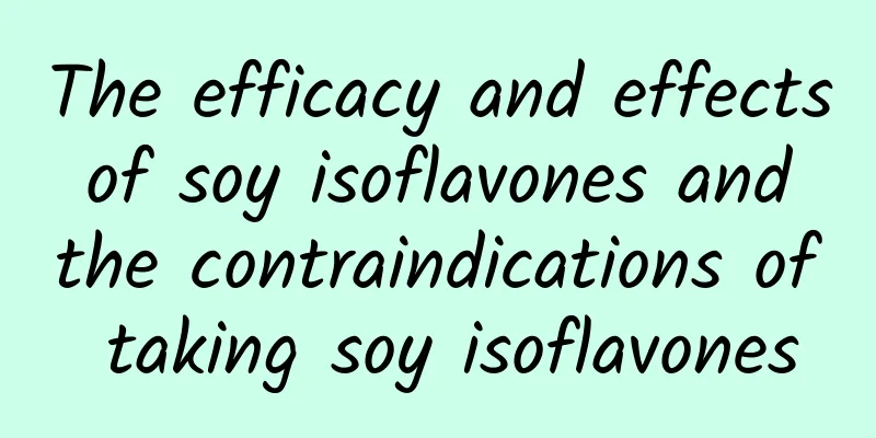 The efficacy and effects of soy isoflavones and the contraindications of taking soy isoflavones