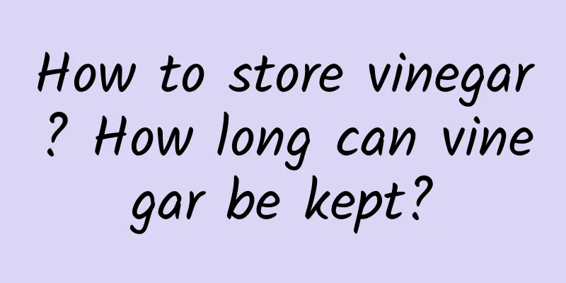 How to store vinegar? How long can vinegar be kept?