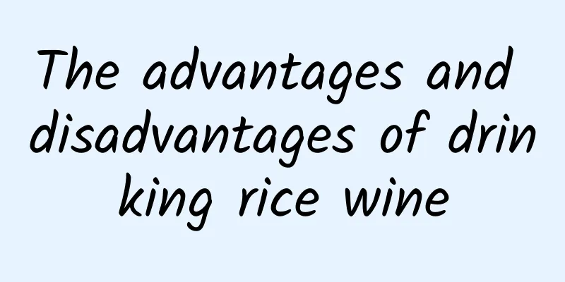 The advantages and disadvantages of drinking rice wine