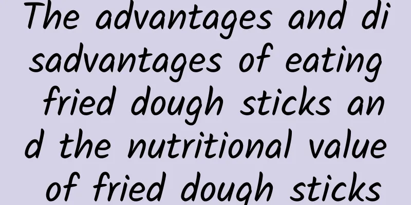 The advantages and disadvantages of eating fried dough sticks and the nutritional value of fried dough sticks