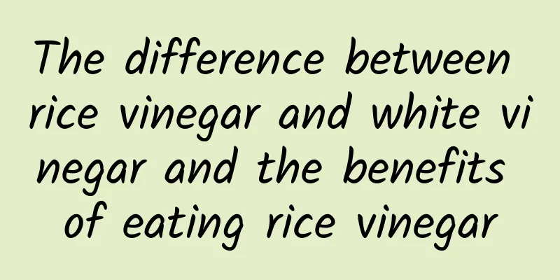 The difference between rice vinegar and white vinegar and the benefits of eating rice vinegar