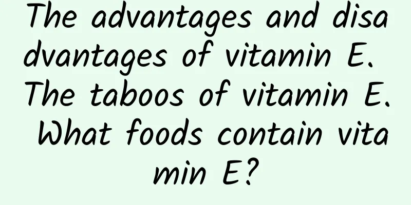 The advantages and disadvantages of vitamin E. The taboos of vitamin E. What foods contain vitamin E?