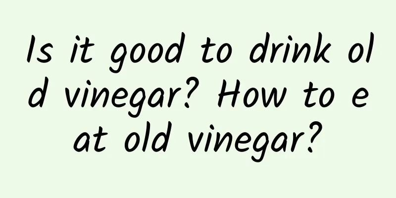 Is it good to drink old vinegar? How to eat old vinegar?