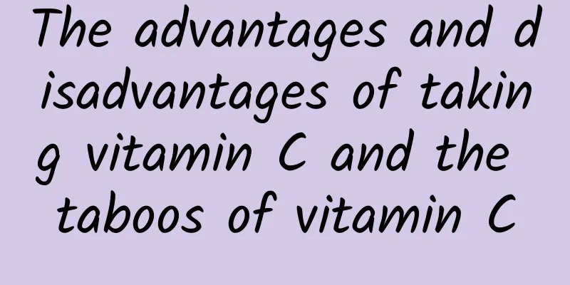 The advantages and disadvantages of taking vitamin C and the taboos of vitamin C