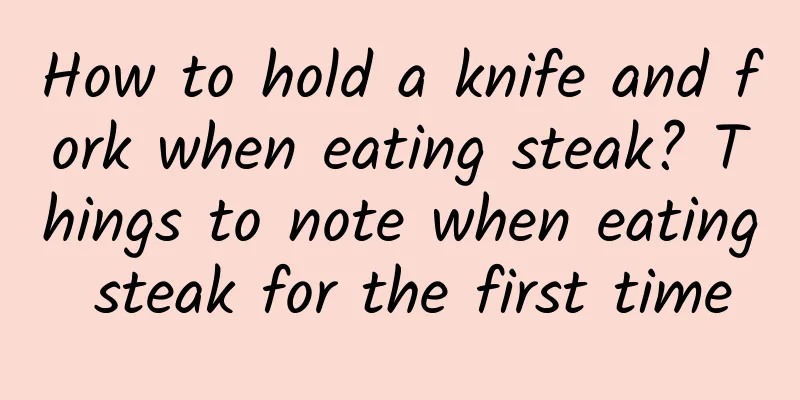 How to hold a knife and fork when eating steak? Things to note when eating steak for the first time