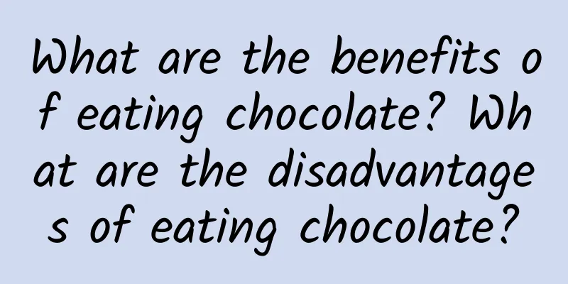 What are the benefits of eating chocolate? What are the disadvantages of eating chocolate?