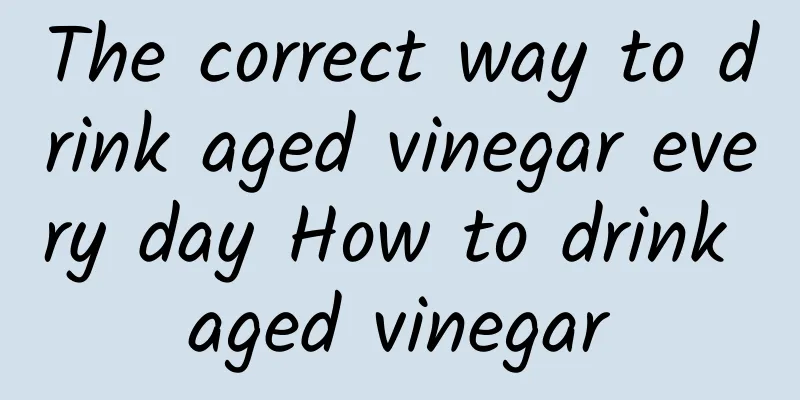 The correct way to drink aged vinegar every day How to drink aged vinegar