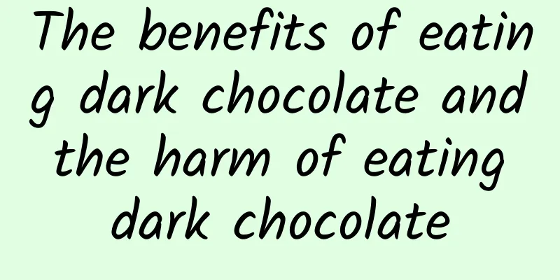 The benefits of eating dark chocolate and the harm of eating dark chocolate