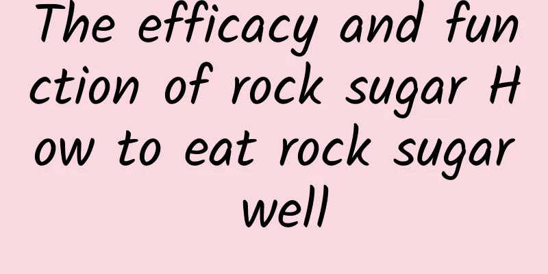 The efficacy and function of rock sugar How to eat rock sugar well