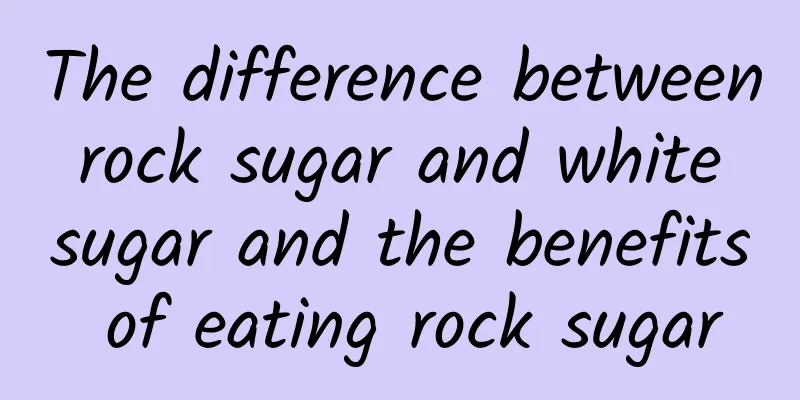 The difference between rock sugar and white sugar and the benefits of eating rock sugar