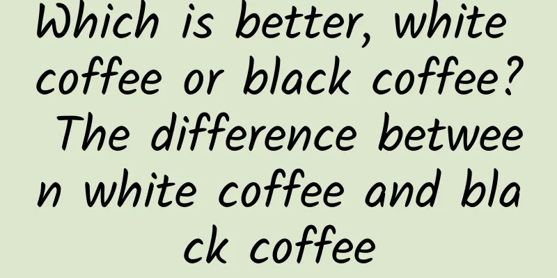 Which is better, white coffee or black coffee? The difference between white coffee and black coffee