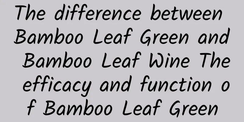 The difference between Bamboo Leaf Green and Bamboo Leaf Wine The efficacy and function of Bamboo Leaf Green