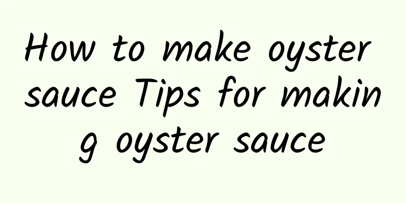 How to make oyster sauce Tips for making oyster sauce