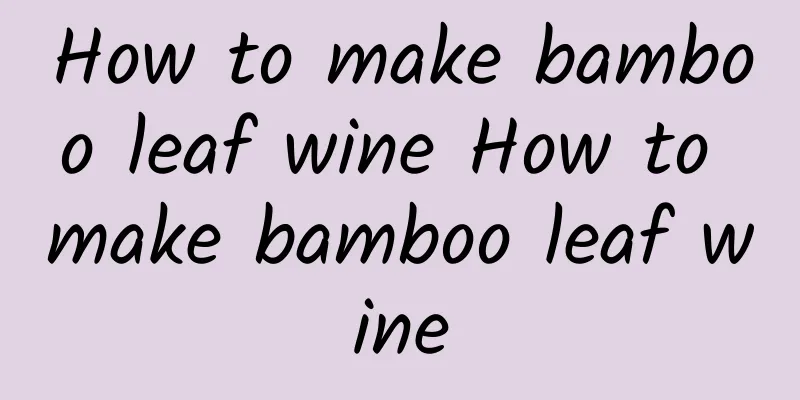 How to make bamboo leaf wine How to make bamboo leaf wine