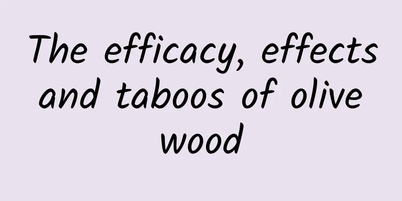 The efficacy, effects and taboos of olive wood