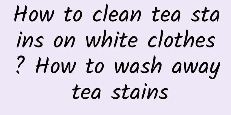 How to clean tea stains on white clothes? How to wash away tea stains