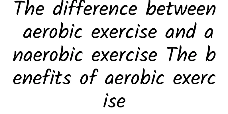 The difference between aerobic exercise and anaerobic exercise The benefits of aerobic exercise