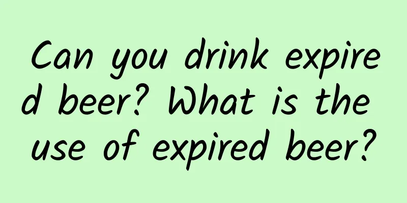 Can you drink expired beer? What is the use of expired beer?