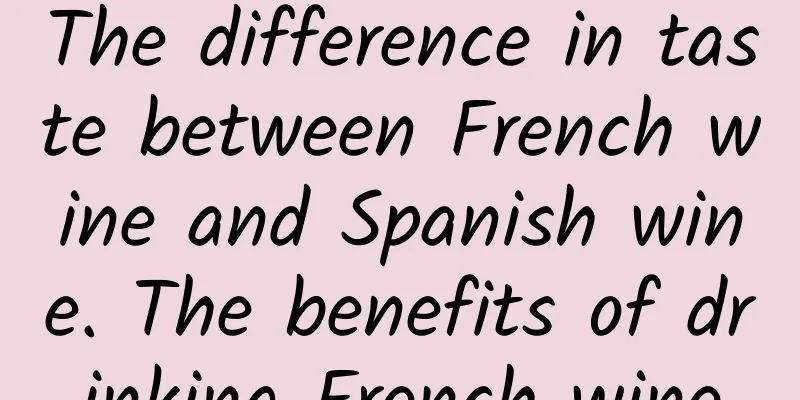 The difference in taste between French wine and Spanish wine. The benefits of drinking French wine