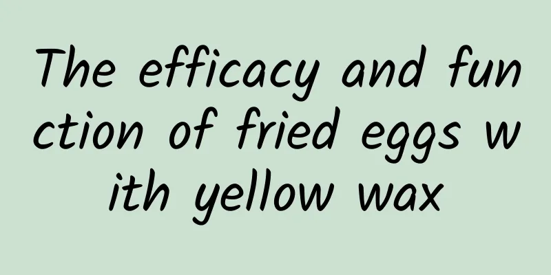 The efficacy and function of fried eggs with yellow wax