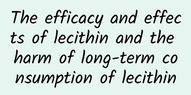 The efficacy and effects of lecithin and the harm of long-term consumption of lecithin