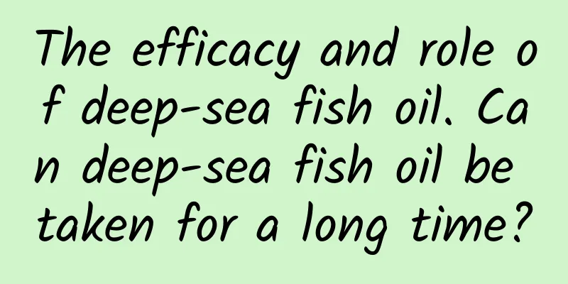 The efficacy and role of deep-sea fish oil. Can deep-sea fish oil be taken for a long time?