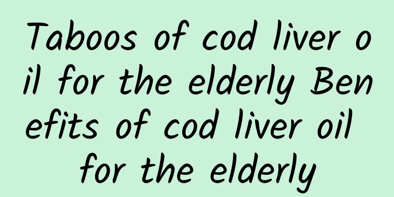 Taboos of cod liver oil for the elderly Benefits of cod liver oil for the elderly